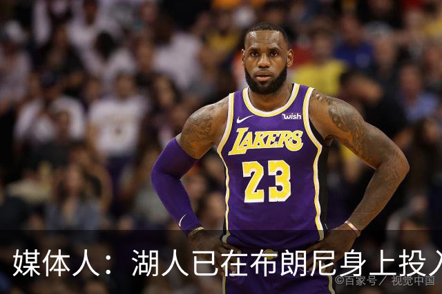 媒体人：湖人已在布朗尼身上投入颇多 或将优先裁掉克内克特